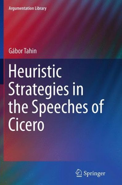 Cover for Gabor Tahin · Heuristic Strategies in the Speeches of Cicero - Argumentation Library (Paperback Book) [Softcover reprint of the original 1st ed. 2014 edition] (2016)