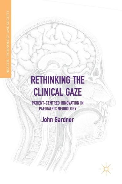 Cover for John Gardner · Rethinking the Clinical Gaze: Patient-centred Innovation in Paediatric Neurology - Health, Technology and Society (Gebundenes Buch) [1st ed. 2017 edition] (2017)