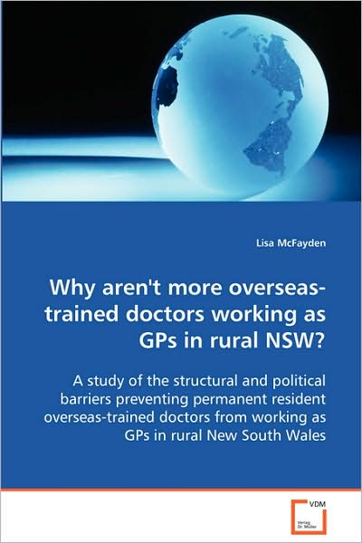 Cover for Lisa Mcfayden · Why Aren't More Overseas-trained Doctors Working Asgps in Rural Nsw?: a Study of the Structural and Political Barrierspreventing Permanent Resident ... from Working As Gps in Rural New South Wales (Paperback Book) (2008)