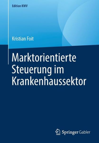Cover for Kristian Foit · Marktorientierte Steuerung Im Krankenhaussektor - Edition Kwv (Paperback Book) [1. Aufl. 2006, Nachdruck 2019 edition] (2019)