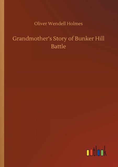 Grandmother's Story of Bunker Hill Battle - Oliver Wendell Holmes - Boeken - Outlook Verlag - 9783752315691 - 17 juli 2020