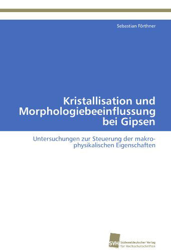 Cover for Sebastian Förthner · Kristallisation Und Morphologiebeeinflussung Bei Gipsen: Untersuchungen Zur Steuerung Der Makro-physikalischen Eigenschaften (Paperback Book) [German edition] (2011)