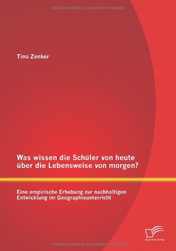 Cover for Tino Zenker · Was Wissen Die Schuler Von Heute Uber Die Lebensweise Von Morgen? Eine Empirische Erhebung Zur Nachhaltigen Entwicklung Im Geographieunterricht (Paperback Bog) [German edition] (2013)