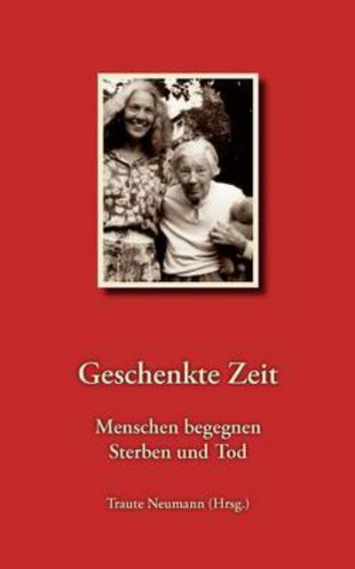 Cover for Traute Neumann · Geschenkte Zeit - Menschen begegnen Sterben und Tod: 14 AutorInnen erzahlen (Paperback Bog) (2011)