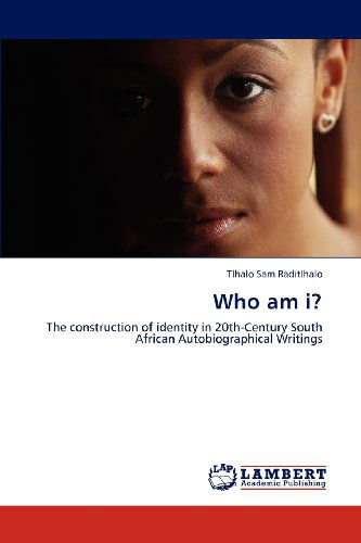 Who Am I?: the Construction of Identity in 20th-century South African Autobiographical Writings - Tlhalo Sam Raditlhalo - Bøger - LAP LAMBERT Academic Publishing - 9783845404691 - 1. juni 2012