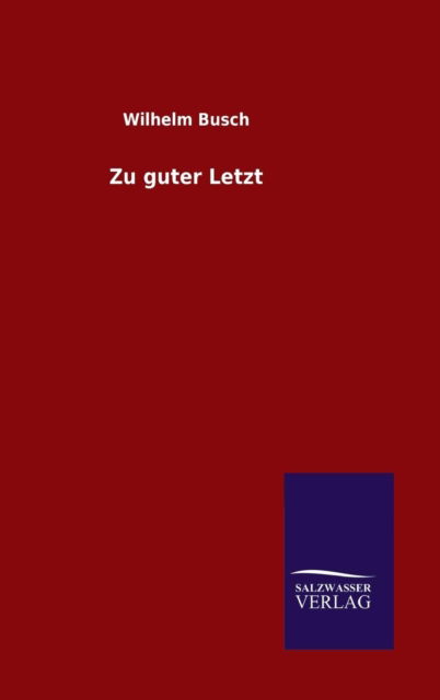 Zu Guter Letzt - Wilhelm Busch - Bøker - Salzwasser-Verlag GmbH - 9783846098691 - 5. desember 2014