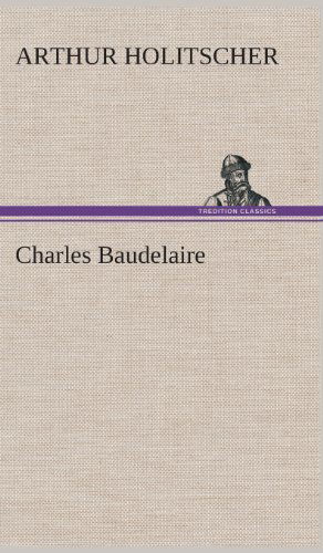 Charles Baudelaire - Arthur Holitscher - Books - TREDITION CLASSICS - 9783849534691 - March 7, 2013