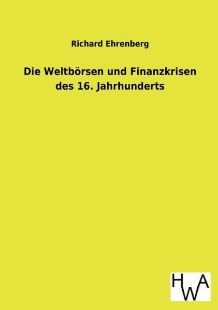 Cover for Richard Ehrenberg · Die Weltbörsen Und Finanzkrisen Des 16. Jahrhunderts (Pocketbok) [German edition] (2013)