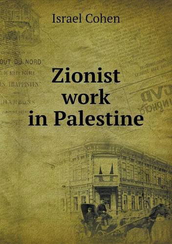 Zionist Work in Palestine - Israel Cohen - Books - Book on Demand Ltd. - 9785518728691 - March 12, 2013