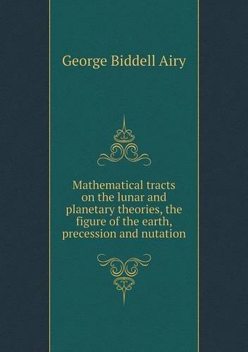 Cover for George Biddell Airy · Mathematical Tracts on the Lunar and Planetary Theories, the Figure of the Earth, Precession and Nutation (Paperback Book) (2013)