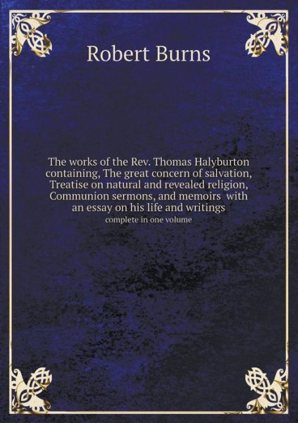 The Works of the Rev. Thomas Halyburton Containing, the Great Concern of Salvation, Treatise on Natural and Revealed Religion, Communion Sermons, and Memo - Robert Burns - Books - Book on Demand Ltd. - 9785519172691 - 2015