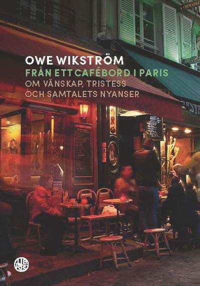 Cover for Owe Wikström · Från ett cafébord i Paris : Om vänskap, tristess och samtalets nyanser (Indbundet Bog) (2017)