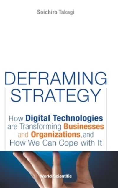 Cover for Soichiro Takagi · Deframing Strategy: How Digital Technologies Are Transforming Businesses And Organizations, And How We Can Cope With It (Hardcover Book) (2021)