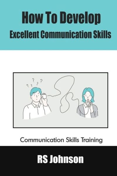 How to Develop Excellent Communication Skills: Communication Skills Training - Rs Johnson - Boeken - Independently Published - 9798454419691 - 11 augustus 2021