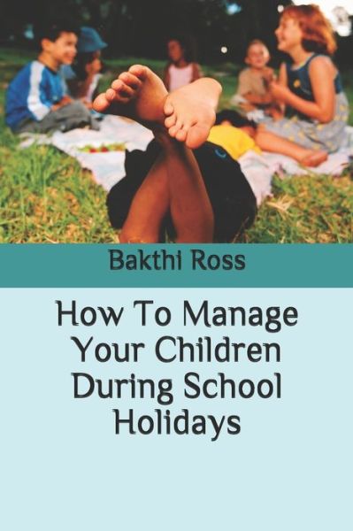 Cover for Dr Bakthi Ross · How To Manage Your Children During School Holidays (Paperback Book) (2021)