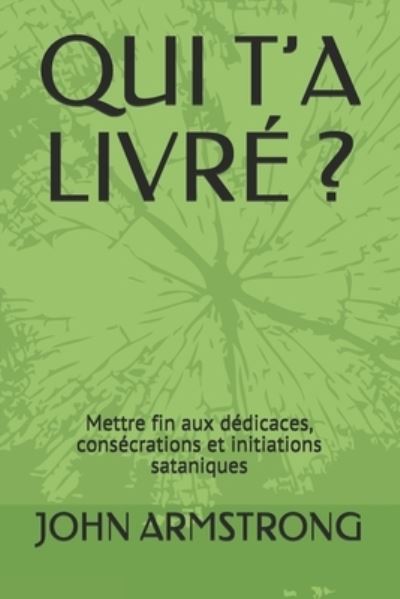 Qui t'a Livre ?: Mettre fin aux dedicaces, consecrations et initiations sataniques - John Armstrong - Books - Independently Published - 9798736573691 - April 12, 2021