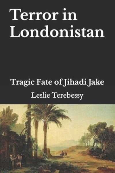 Terror in Londonistan: Tragic Fate of Jihadi Jake - Leslie Terebessy - Books - Independently Published - 9798844524691 - August 8, 2022