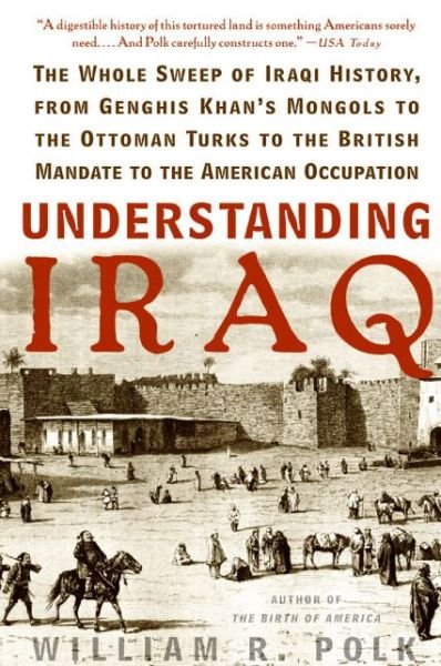 Understanding Iraq: The Whole Sweep of Iraqi History, from Genghis Khan's Mongols to the Ottoman Turks to the British Mandate to the American Occupation - William R. Polk - Livros - HarperCollins - 9780060764692 - 14 de março de 2006