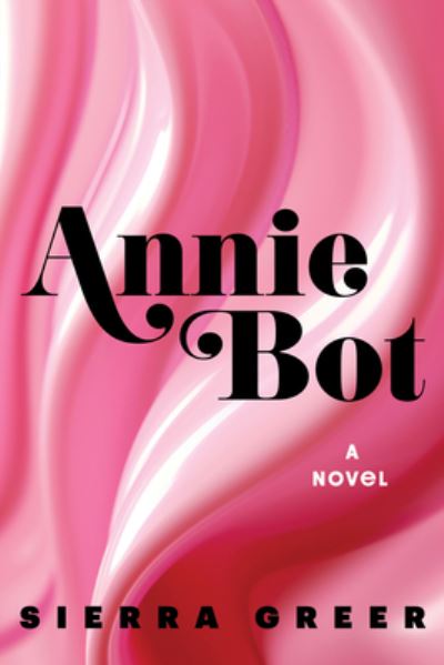 Cover for Sierra Greer · Annie Bot: A Novel (Innbunden bok) (2024)