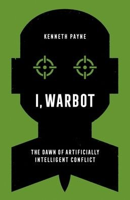 Cover for Kenneth Payne · I, Warbot : The Dawn of Artificially Intelligent Conflict (Gebundenes Buch) (2021)
