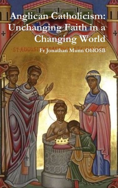 Cover for Fr Jonathan Munn OblOSB · Anglican Catholicism Unchanging Faith in a Changing World (Hardcover Book) (2019)