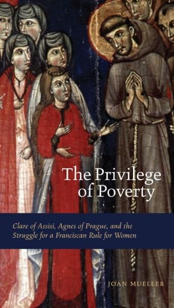 Cover for Mueller, Joan (Professor of Spirituality and Systematic Theology) · The Privilege of Poverty: Clare of Assisi, Agnes of Prague, and the Struggle for a Franciscan Rule for Women (Paperback Book) (2007)