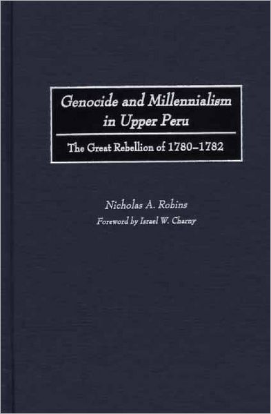 Cover for Nicholas Robins · Genocide and Millennialism in Upper Peru: The Great Rebellion of 1780-1782 (Hardcover Book) (2002)