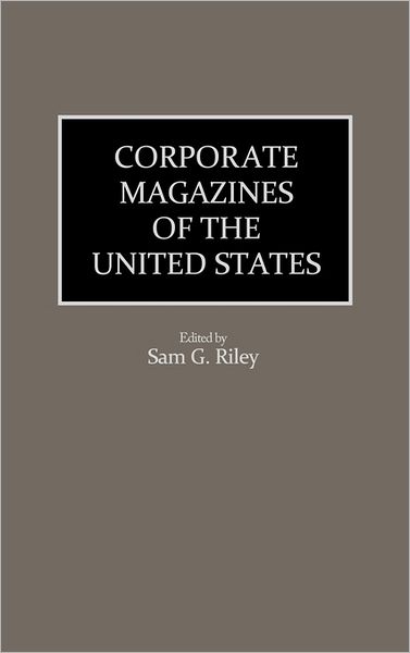 Cover for Sam Riley · Corporate Magazines of the United States - Historical Guides to the World's Periodicals and Newspapers (Hardcover Book) (1992)