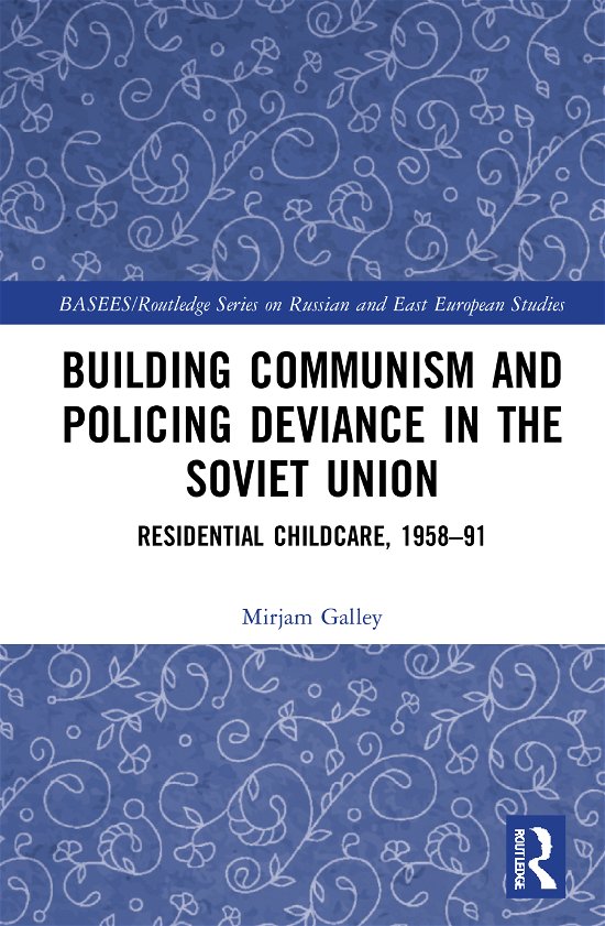 Cover for Mirjam Galley · Building Communism and Policing Deviance in the Soviet Union: Residential Childcare, 1958–91 - BASEES / Routledge Series on Russian and East European Studies (Hardcover Book) (2020)