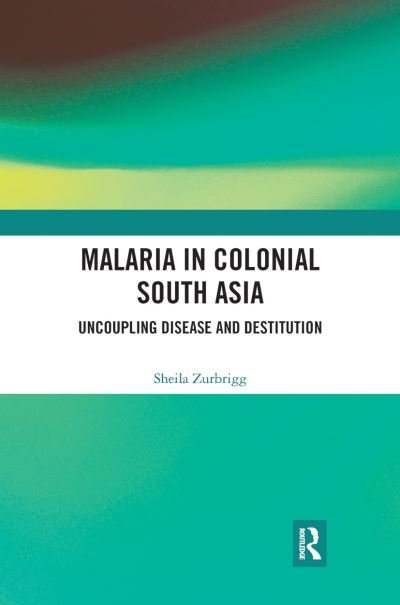 Cover for Zurbrigg, Sheila (Physician and Independent Scholar, Toronto, Canada) · Malaria in Colonial South Asia: Uncoupling Disease and Destitution (Paperback Book) (2021)