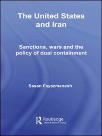 Cover for Sasan Fayazmanesh · The United States and Iran: Sanctions, Wars and the Policy of Dual Containment - Routledge Studies in Middle Eastern Politics (Paperback Book) (2011)