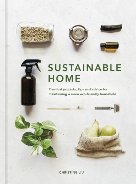 Cover for Christine Liu · Sustainable Home: Practical projects, tips and advice for maintaining a more eco-friendly household - Sustainable Living Series (Gebundenes Buch) [New edition] (2018)