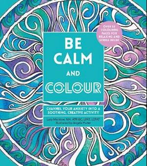 Cover for Lacy Mucklow · Be Calm and Colour: Channel Your Anxiety into a Soothing, Creative Activity - Creative Coloring (Paperback Book) [UK Edition Only edition] (2020)