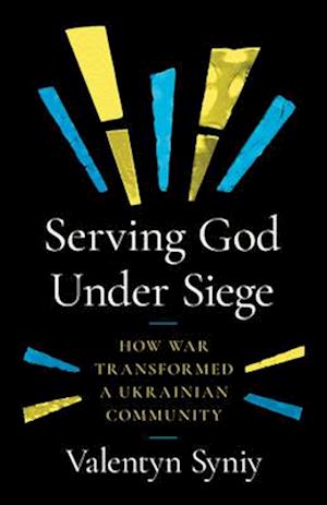 Cover for Valentyn Syniy · Serving God Under Siege: How War Transformed a Ukrainian Community (Paperback Book) (2025)