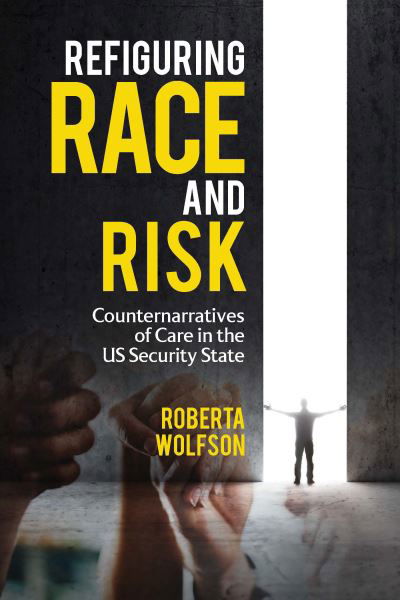 Roberta Wolfson · Refiguring Race and Risk : Counternarratives of Care in the Us Security State (Hardcover Book) (2024)