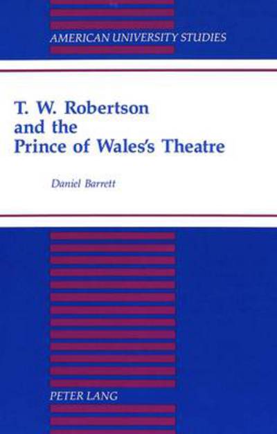 Cover for Daniel Barrett · T.W. Robertson and the Prince of Wales's Theatre - American University Studies Series 26: Theatre Arts (Gebundenes Buch) (1995)