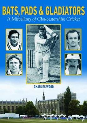 Cover for Charles Wood · Bats, Pads &amp; Gladiators: A Miscellany of Gloucestershire Cricket (Hardcover Book) (2012)