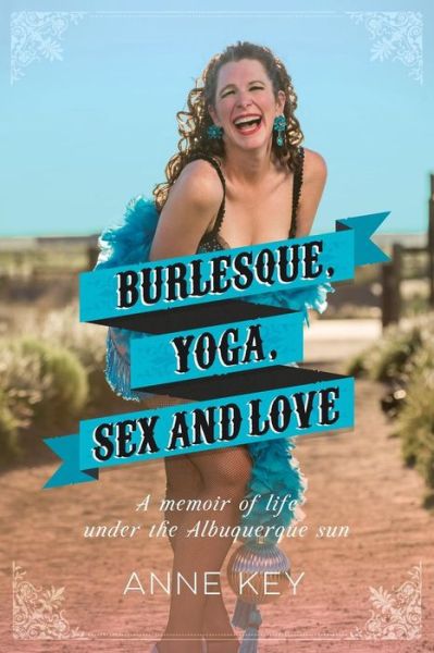 Cover for Anne Key · Burlesque, Yoga, Sex and Love: A Memoir of Life Under the Albuquerque Sun (Taschenbuch) (2015)