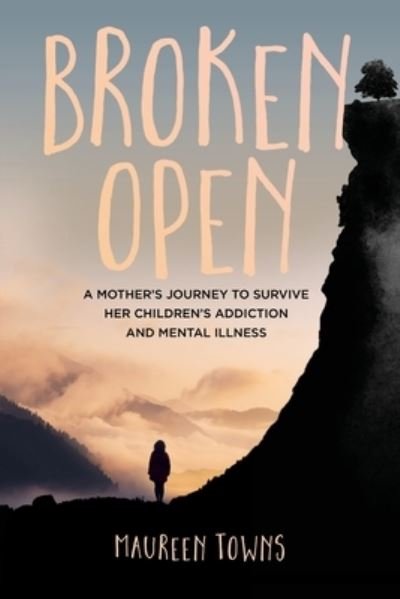 Cover for Maureen Towns · Broken Open A Mother's Journey to Survive Her Children's Addiction and Mental Illness (Paperback Book) (2021)