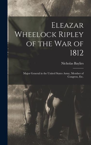 Cover for Nicholas Baylies · Eleazar Wheelock Ripley of the War of 1812 [microform] (Hardcover Book) (2021)