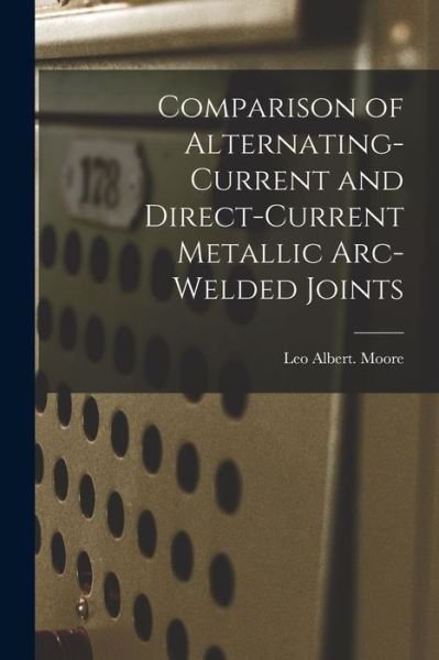Cover for Leo Albert Moore · Comparison of Alternating-current and Direct-current Metallic Arc-welded Joints (Pocketbok) (2021)