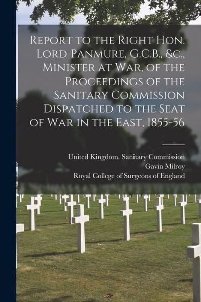 Cover for Gavin 1805-1886 Milroy · Report to the Right Hon. Lord Panmure, G.C.B., &amp;c., Minister at War, of the Proceedings of the Sanitary Commission Dispatched to the Seat of War in the East, 1855-56 (Paperback Book) (2021)