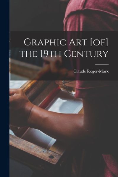 Cover for Claude 1888-1977 Roger-Marx · Graphic Art [of] the 19th Century (Paperback Book) (2021)