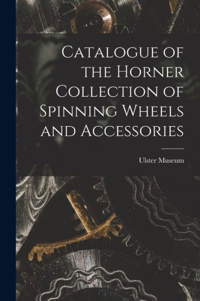 Cover for Ulster Museum · Catalogue of the Horner Collection of Spinning Wheels and Accessories (Bog) (2022)