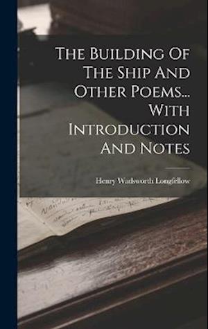 Cover for Henry Wadsworth Longfellow · Building of the Ship and Other Poems... with Introduction and Notes (Book) (2022)