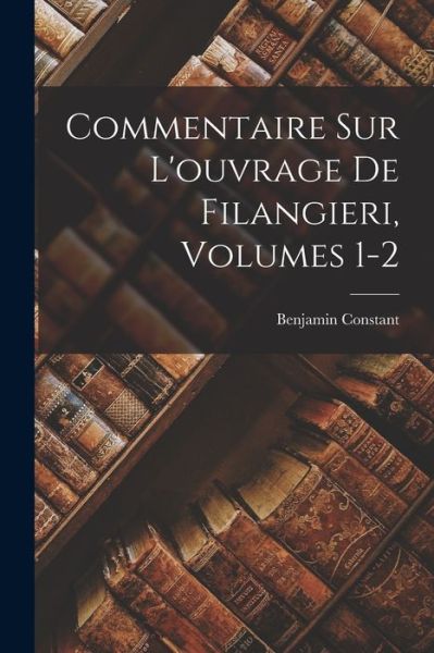 Cover for Benjamin Constant · Commentaire Sur l'ouvrage de Filangieri, Volumes 1-2 (Buch) (2022)