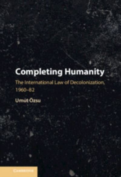 Cover for Ozsu, Umut (Carleton University, Ottawa) · Completing Humanity: The International Law of Decolonization, 1960–82 (Hardcover Book) (2023)