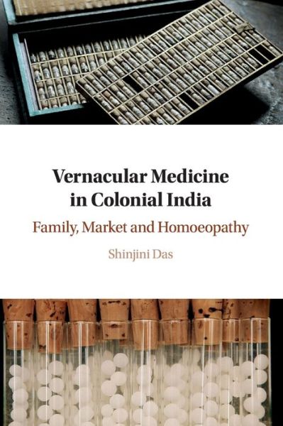 Cover for Das, Shinjini (University of Oxford) · Vernacular Medicine in Colonial India: Family, Market and Homoeopathy (Paperback Book) (2020)