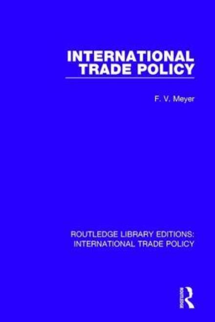 Cover for Meyer, F.V. (F V Meyer deceased and executor unknown a/c on hold until the estate get in touch SF case 01944436) · International Trade Policy - Routledge Library Editions: International Trade Policy (Hardcover Book) (2017)