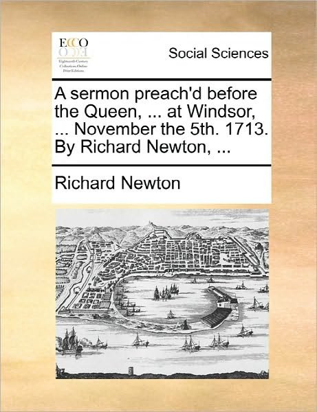 Cover for Richard Newton · A Sermon Preach'd Before the Queen, ... at Windsor, ... November the 5th. 1713. by Richard Newton, ... (Paperback Book) (2010)